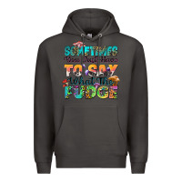 Smoke sometimes you just have to say what the fudge Premium Hoodie - Zillion Design Studio