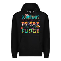 Black sometimes you just have to say what the fudge Premium Hoodie - Zillion Design Studio