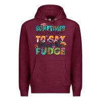 Burgundy sometimes you just have to say what the fudge Premium Hoodie - Zillion Design Studio
