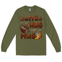 Army Green coffee is a hug in a mug Long Sleeve Tee - BarkalooDesign