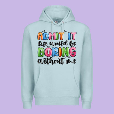 Premium Hoodie admit it life would be boring without me