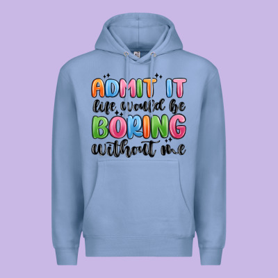 Premium Hoodie admit it life would be boring without me