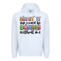 White admit it life would be boring without me Premium Hoodie - MaliasSmallBusiness