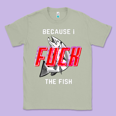 Because I Fuck The Fish Classic Tee Designed By Pixelwave