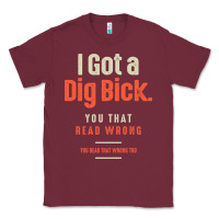 Burgundy I Got a Dig Bick Funny Sarcastic Humor Classic Tee - Craftify