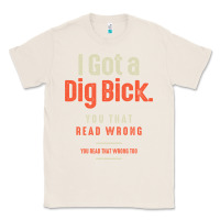 Natural I Got a Dig Bick Funny Sarcastic Humor Classic Tee - Craftify