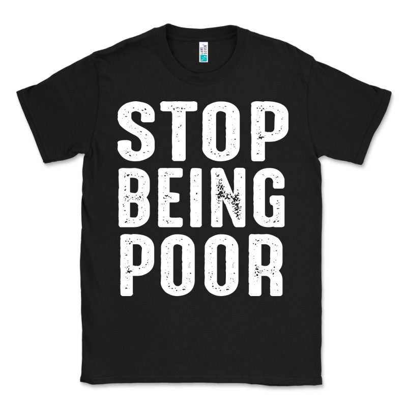Stop Being Poor Classic Tee by InspiraDesign | Teevron