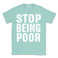 Seafoam stop being poor Classic Tee - InspiraDesign