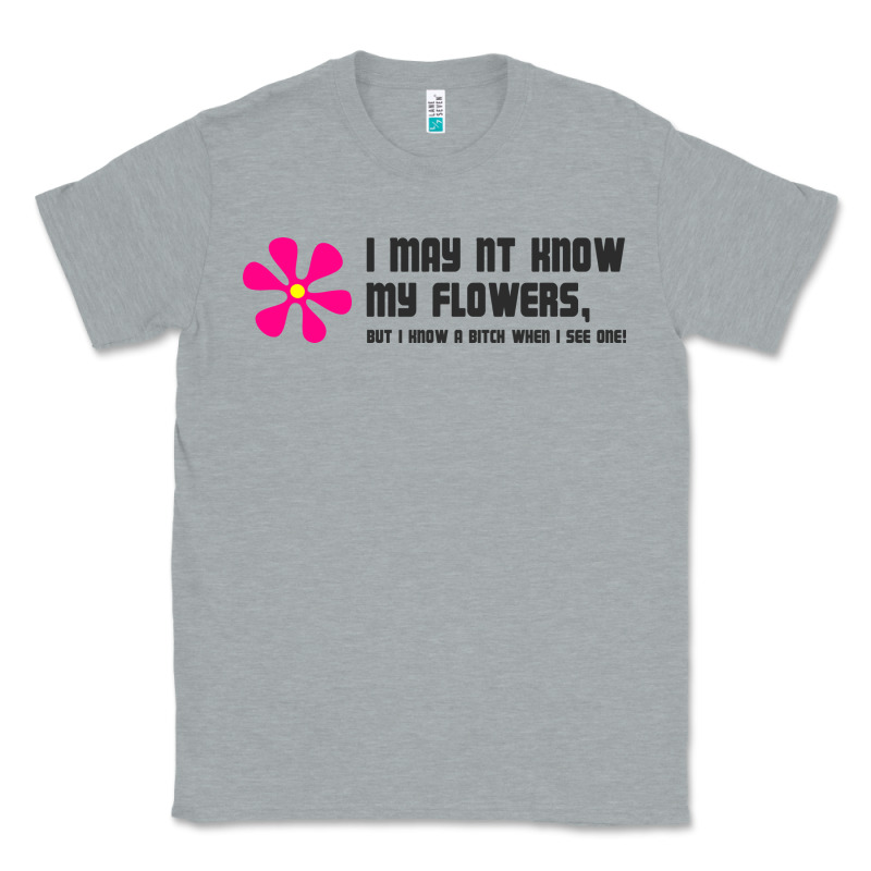 I May Not Know My Flowers  T Shirt Classic Tee by SnappyArt | Teevron