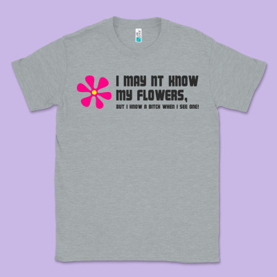 I May Not Know My Flowers  T Shirt Classic Tee Designed By Snappyart