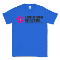 True Royal i may not know my flowers  t shirt Classic Tee - SnappyArt