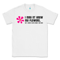White i may not know my flowers  t shirt Classic Tee - SnappyArt