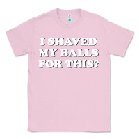 Bubblegum Pink I Shaved My Balls For This The Classic Tee - SnappyArt