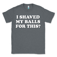 Charcoal Heather I Shaved My Balls For This The Classic Tee - SnappyArt
