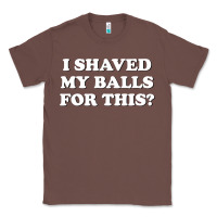 Chestnut I Shaved My Balls For This The Classic Tee - SnappyArt