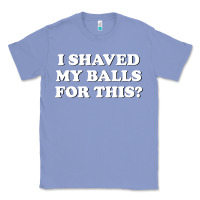 Colony Blue I Shaved My Balls For This The Classic Tee - SnappyArt