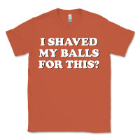 Copper I Shaved My Balls For This The Classic Tee - SnappyArt