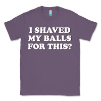 Lavender I Shaved My Balls For This The Classic Tee - SnappyArt