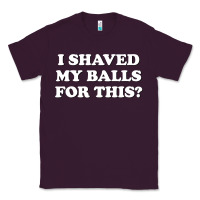 Plum I Shaved My Balls For This The Classic Tee - SnappyArt