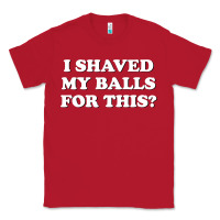Red I Shaved My Balls For This The Classic Tee - SnappyArt