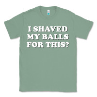 Sage I Shaved My Balls For This The Classic Tee - SnappyArt