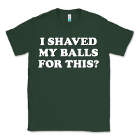 Sports Green I Shaved My Balls For This The Classic Tee - SnappyArt