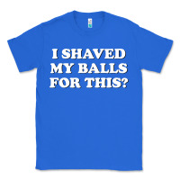 True Royal I Shaved My Balls For This The Classic Tee - SnappyArt