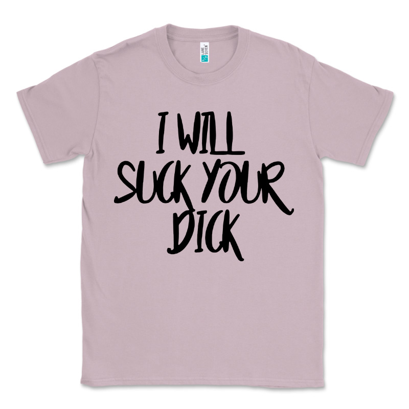 I Will Suck Your Dick Classic Tee by FloraArt | Teevron