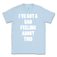 Dusty Blue ive got bad feeling Classic Tee - artisFamous