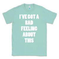Seafoam ive got bad feeling Classic Tee - artisFamous