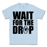 Dusty Blue wait for the drop i dubstep bass subwoofer dance music Classic Tee - artisFamous