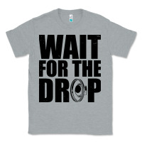 Heather Grey wait for the drop i dubstep bass subwoofer dance music Classic Tee - artisFamous