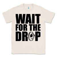 Natural wait for the drop i dubstep bass subwoofer dance music Classic Tee - artisFamous