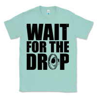 Seafoam wait for the drop i dubstep bass subwoofer dance music Classic Tee - artisFamous