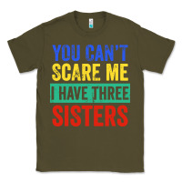 Army Green you can't scare me i have three sisters funny brother Classic Tee - artisFamous
