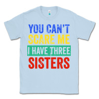 Dusty Blue you can't scare me i have three sisters funny brother Classic Tee - artisFamous