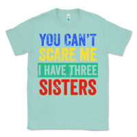 Seafoam you can't scare me i have three sisters funny brother Classic Tee - artisFamous