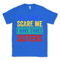 True Royal you can't scare me i have three sisters funny brother Classic Tee - artisFamous