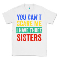White you can't scare me i have three sisters funny brother Classic Tee - artisFamous