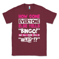 Burgundy how come everyone else yells bingo funny Classic Tee - artisFamous