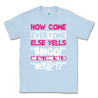 Dusty Blue how come everyone else yells bingo funny Classic Tee - artisFamous