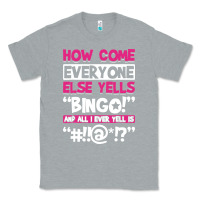 Heather Grey how come everyone else yells bingo funny Classic Tee - artisFamous