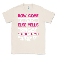 Natural how come everyone else yells bingo funny Classic Tee - artisFamous
