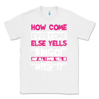 White how come everyone else yells bingo funny Classic Tee - artisFamous