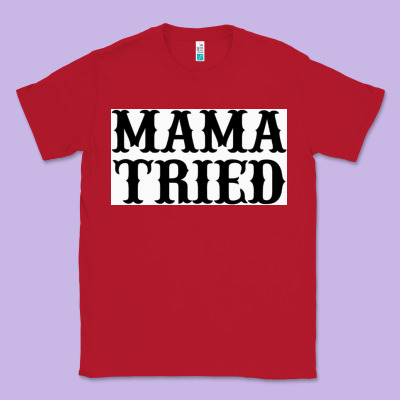 Mama Tried Classic Tee Designed By Artisfamous