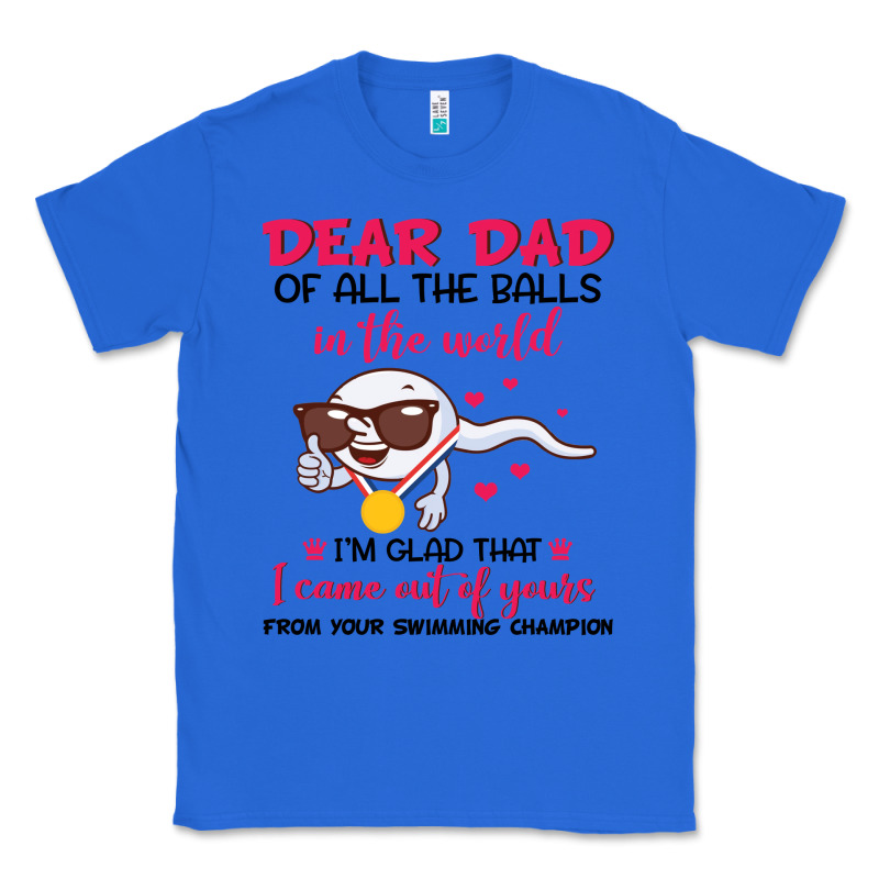 Dear Dad Of All The Balls In The World I’m Glad That I Came Out Of Y Classic Tee by artisFamous | Teevron