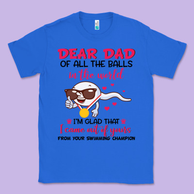 Dear Dad Of All The Balls In The World I’m Glad That I Came Out Of Y Classic Tee Designed By Artisfamous