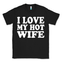 Black i love my hot wife Classic Tee - artisFamous
