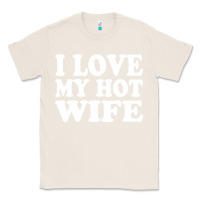 Natural i love my hot wife Classic Tee - artisFamous