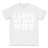 White i love my hot wife Classic Tee - artisFamous